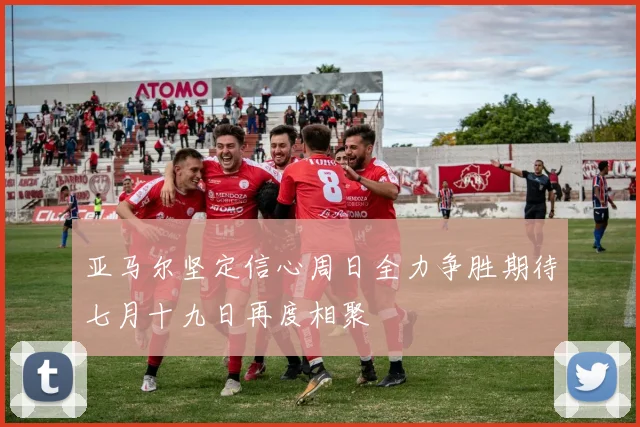 亚马尔坚定信心周日全力争胜期待七月十九日再度相聚