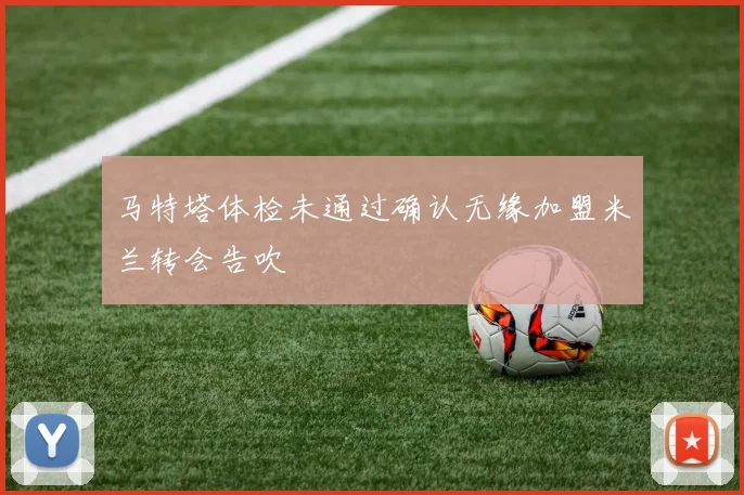 马特塔体检未通过确认无缘加盟米兰转会告吹