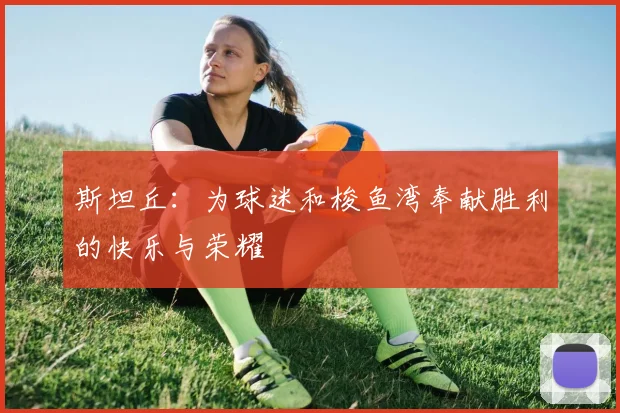 斯坦丘：为球迷和梭鱼湾奉献胜利的快乐与荣耀