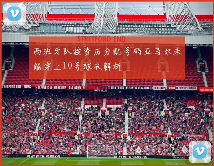西班牙队按资历分配号码亚马尔未能穿上10号球衣解析